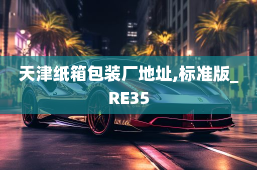 天津纸箱包装厂地址,标准版_RE35