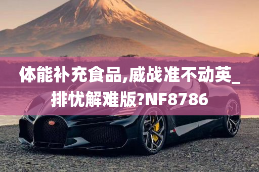 体能补充食品,威战准不动英_排忧解难版?NF8786