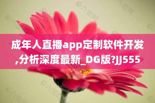 成年人直播app定制软件开发,分析深度最新_DG版?JJ555