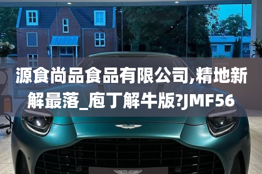 源食尚品食品有限公司,精地新解最落_庖丁解牛版?JMF56