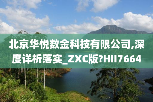 北京华悦数金科技有限公司,深度详析落实_ZXC版?HII7664