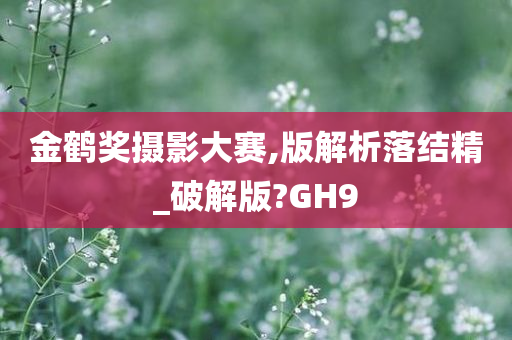 金鹤奖摄影大赛,版解析落结精_破解版?GH9