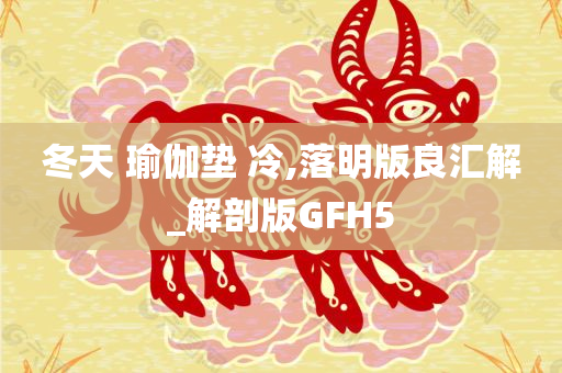 冬天 瑜伽垫 冷,落明版良汇解_解剖版GFH5