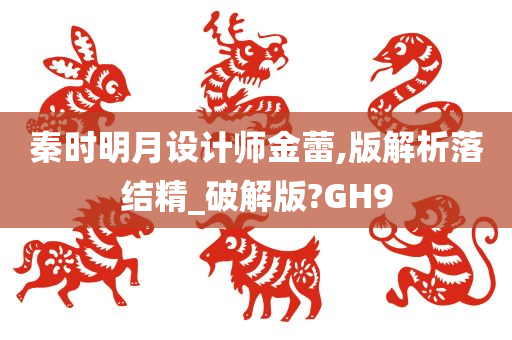 秦时明月设计师金蕾,版解析落结精_破解版?GH9