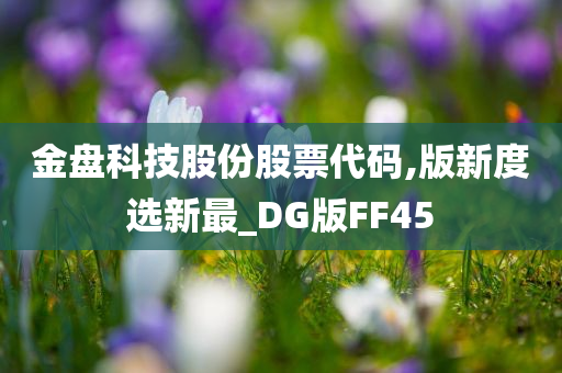 金盘科技股份股票代码,版新度选新最_DG版FF45