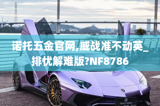 诺托五金官网,威战准不动英_排忧解难版?NF8786