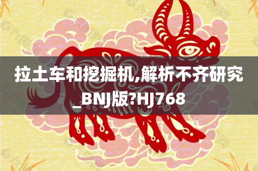 拉土车和挖掘机,解析不齐研究_BNJ版?HJ768