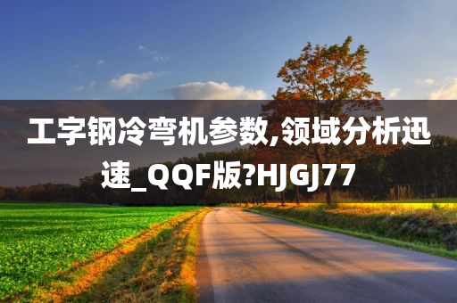 工字钢冷弯机参数,领域分析迅速_QQF版?HJGJ77