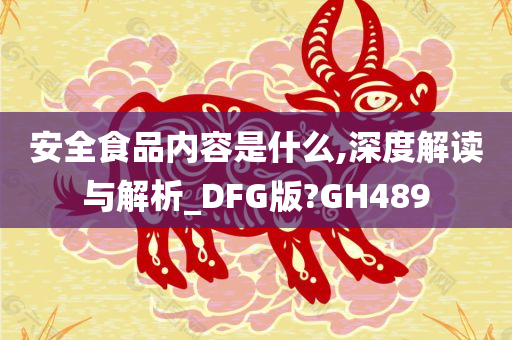 安全食品内容是什么,深度解读与解析_DFG版?GH489