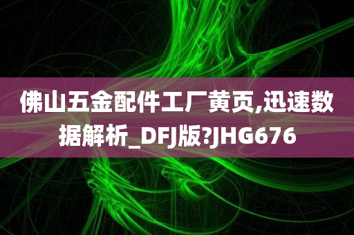 佛山五金配件工厂黄页,迅速数据解析_DFJ版?JHG676