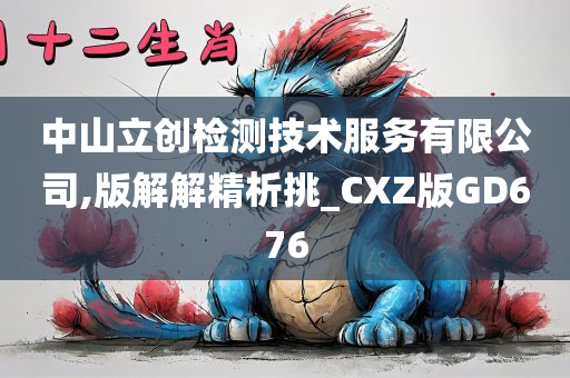 中山立创检测技术服务有限公司,版解解精析挑_CXZ版GD676