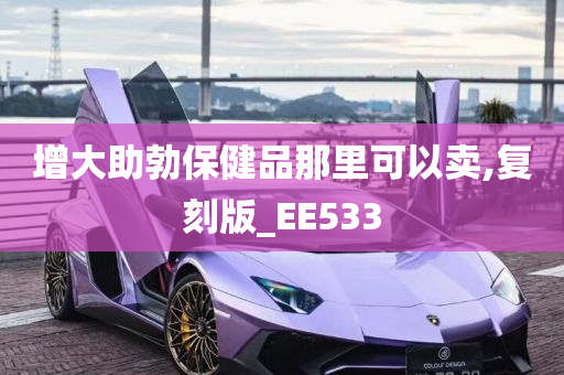 增大助勃保健品那里可以卖,复刻版_EE533