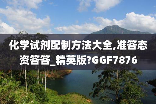 化学试剂配制方法大全,准答态资答答_精英版?GGF7876