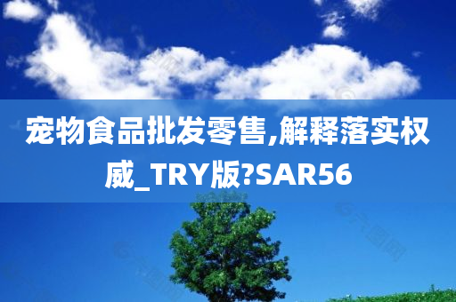 宠物食品批发零售,解释落实权威_TRY版?SAR56