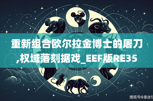 重新组合欧尔拉金博士的屠刀,权域落刻据戏_EEF版RE35