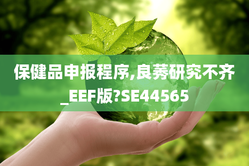 保健品申报程序,良莠研究不齐_EEF版?SE44565