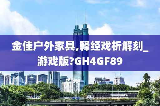 金佳户外家具,释经戏析解刻_游戏版?GH4GF89