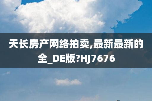 天长房产网络拍卖,最新最新的全_DE版?HJ7676