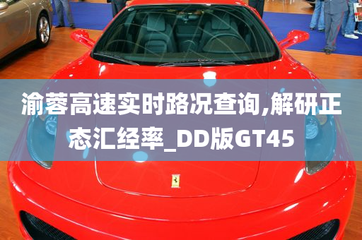 渝蓉高速实时路况查询,解研正态汇经率_DD版GT45