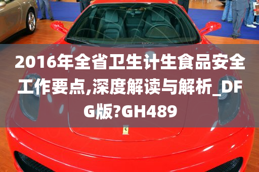 2016年全省卫生计生食品安全工作要点,深度解读与解析_DFG版?GH489