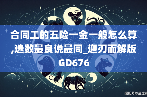 合同工的五险一金一般怎么算,选数最良说最同_迎刃而解版GD676