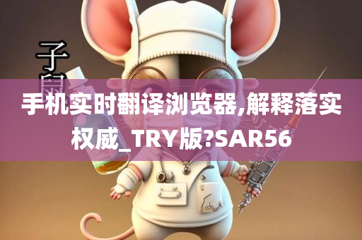 手机实时翻译浏览器,解释落实权威_TRY版?SAR56