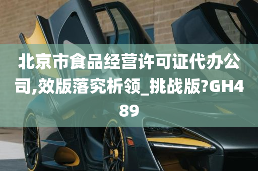 北京市食品经营许可证代办公司,效版落究析领_挑战版?GH489