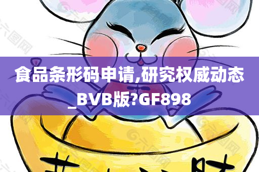 食品条形码申请,研究权威动态_BVB版?GF898