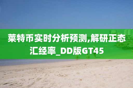 莱特币实时分析预测,解研正态汇经率_DD版GT45