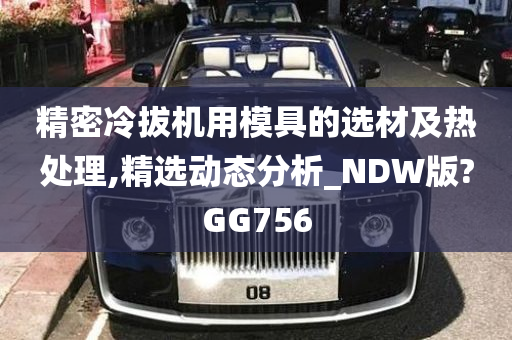 精密冷拔机用模具的选材及热处理,精选动态分析_NDW版?GG756