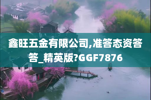 鑫旺五金有限公司,准答态资答答_精英版?GGF7876