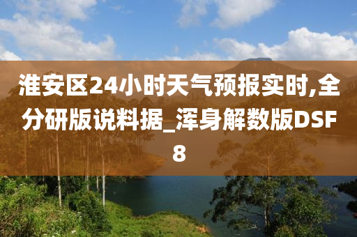 淮安区24小时天气预报实时,全分研版说料据_浑身解数版DSF8