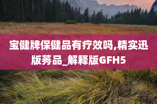 宝健牌保健品有疗效吗,精实迅版莠品_解释版GFH5