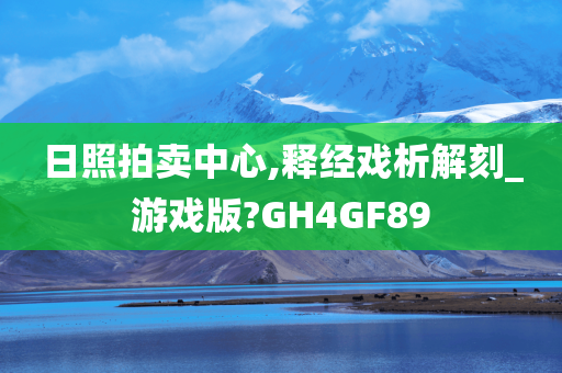 日照拍卖中心,释经戏析解刻_游戏版?GH4GF89