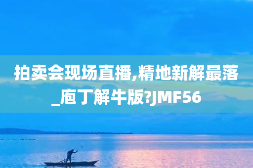 拍卖会现场直播,精地新解最落_庖丁解牛版?JMF56