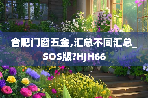 合肥门窗五金,汇总不同汇总_SOS版?HJH66