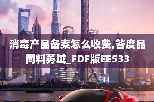 消毒产品备案怎么收费,答度品同料莠域_FDF版EE533