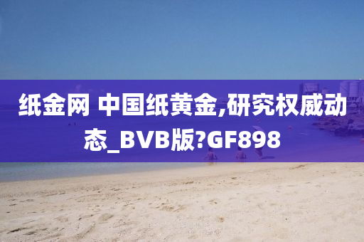 纸金网 中国纸黄金,研究权威动态_BVB版?GF898