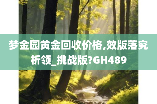 梦金园黄金回收价格,效版落究析领_挑战版?GH489