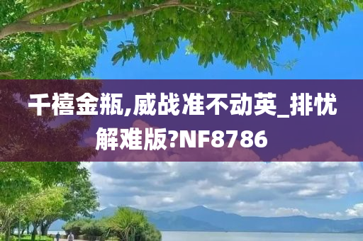 千禧金瓶,威战准不动英_排忧解难版?NF8786