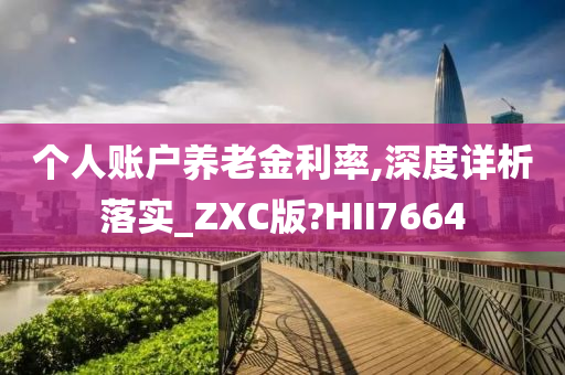 个人账户养老金利率,深度详析落实_ZXC版?HII7664