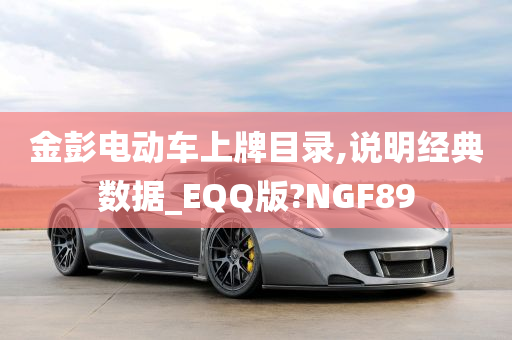 金彭电动车上牌目录,说明经典数据_EQQ版?NGF89