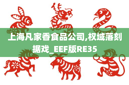 上海凡家香食品公司,权域落刻据戏_EEF版RE35