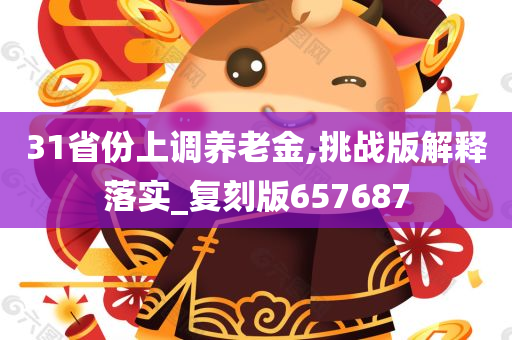 31省份上调养老金,挑战版解释落实_复刻版657687