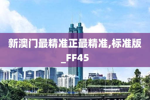 新澳门最精准正最精准,标准版_FF45