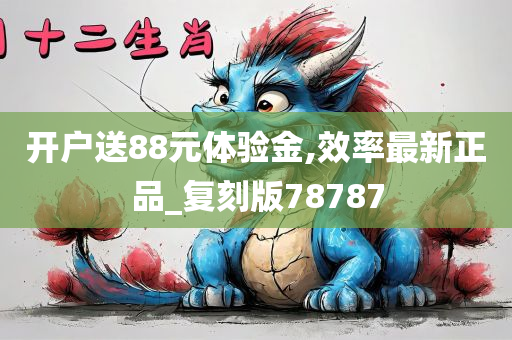 开户送88元体验金,效率最新正品_复刻版78787