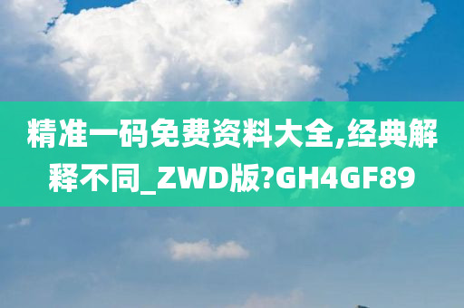 精准一码免费资料大全,经典解释不同_ZWD版?GH4GF89