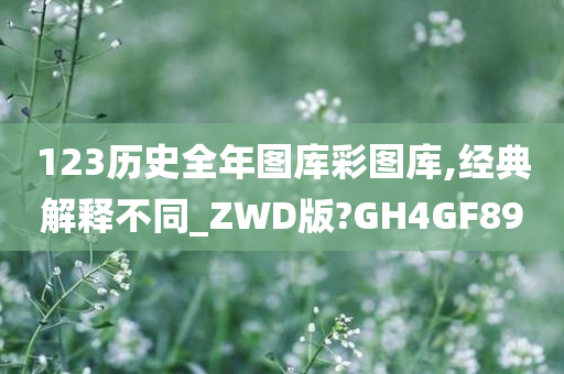 123历史全年图库彩图库,经典解释不同_ZWD版?GH4GF89