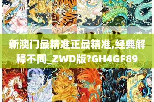 新澳门最精准正最精准,经典解释不同_ZWD版?GH4GF89