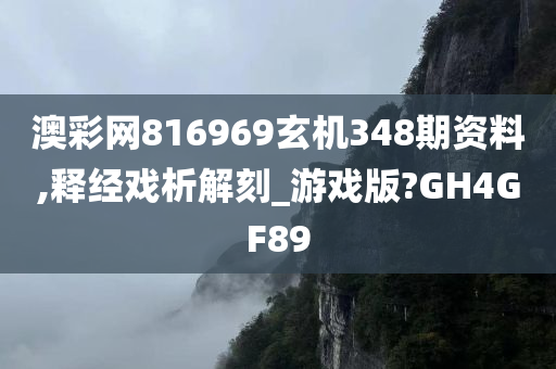 澳彩网816969玄机348期资料,释经戏析解刻_游戏版?GH4GF89